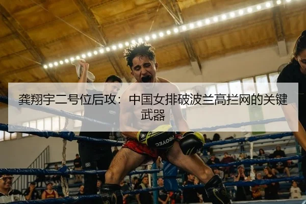 龚翔宇二号位后攻：中国女排破波兰高拦网的关键武器