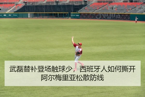 武磊替补登场触球少，西班牙人如何撕开阿尔梅里亚松散防线